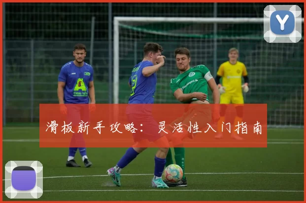 滑板新手攻略：灵活性入门指南