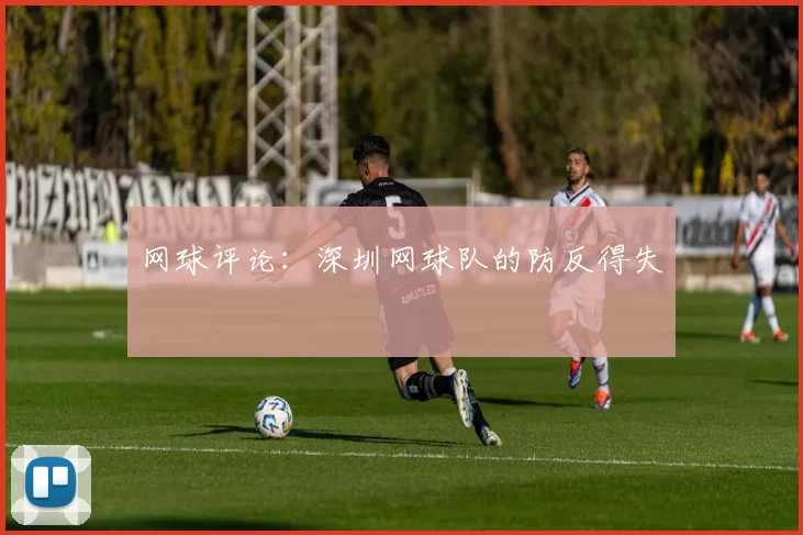网球评论：深圳网球队的防反得失