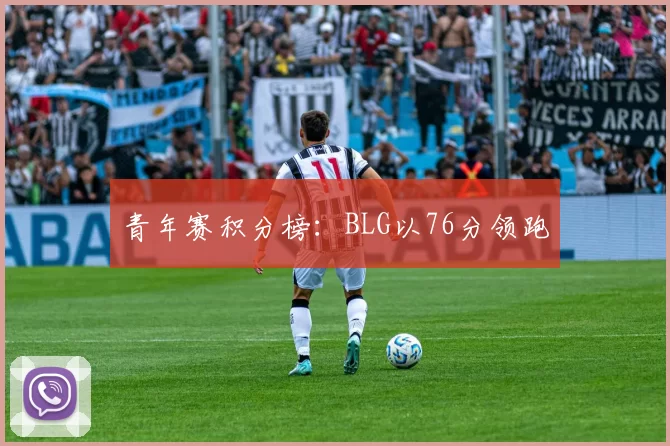 青年赛积分榜：BLG以76分领跑