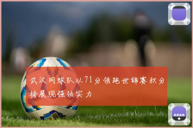 武汉网球队以71分领跑世锦赛积分榜展现强劲实力