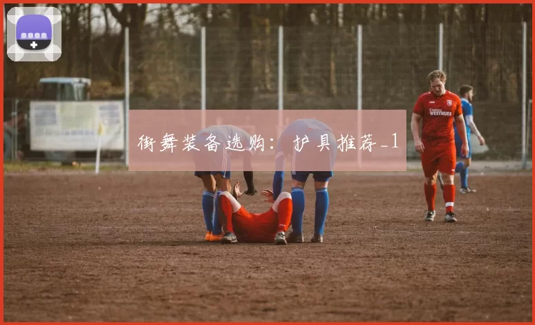 街舞装备选购：护具推荐_1