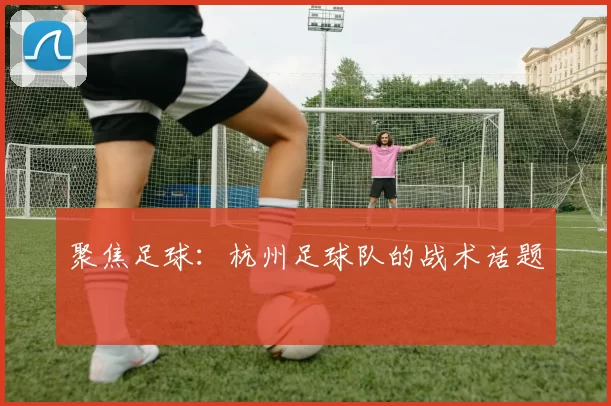 聚焦足球：杭州足球队的战术话题