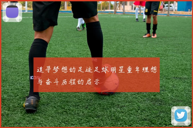 追寻梦想的足迹足球明星童年理想与奋斗历程的启示