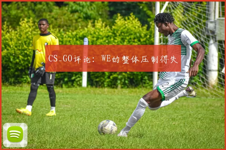 CS_GO评论：WE的整体压制得失