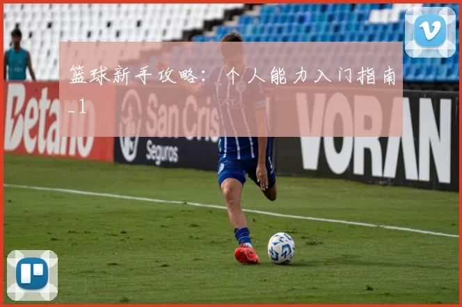 篮球新手攻略：个人能力入门指南_1