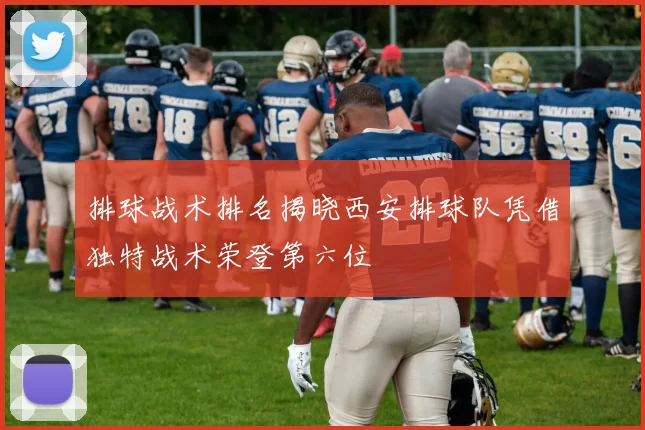排球战术排名揭晓西安排球队凭借独特战术荣登第六位