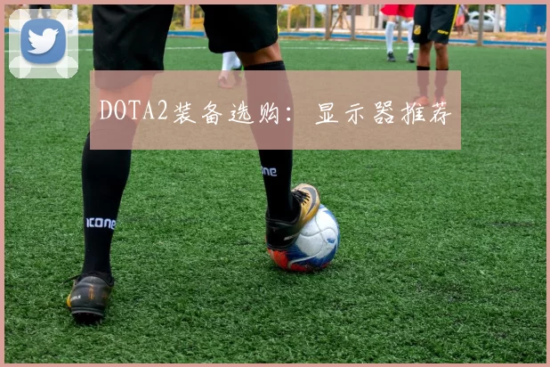 DOTA2装备选购：显示器推荐