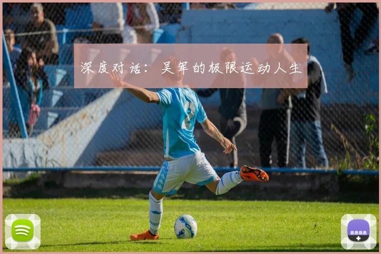 深度对话：吴军的极限运动人生