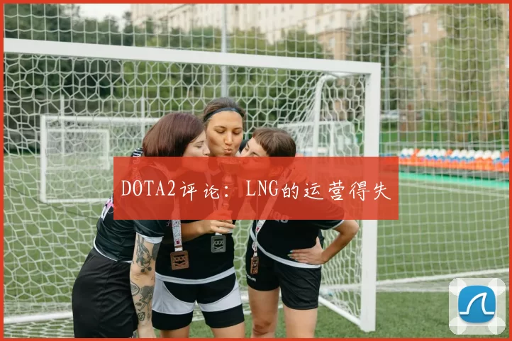 DOTA2评论：LNG的运营得失
